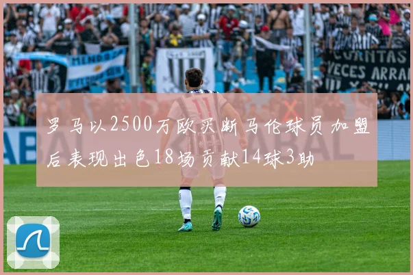 罗马以2500万欧买断马伦球员加盟后表现出色18场贡献14球3助