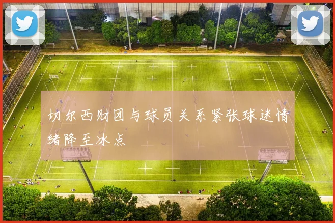 切尔西财团与球员关系紧张球迷情绪降至冰点