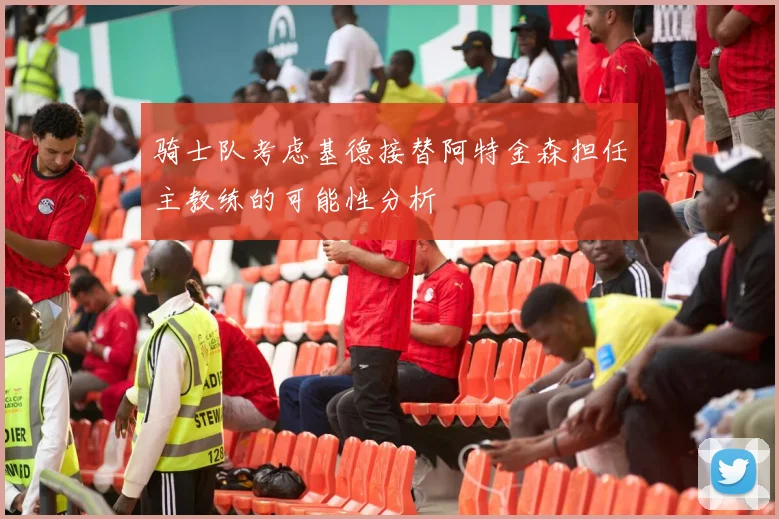 骑士队考虑基德接替阿特金森担任主教练的可能性分析