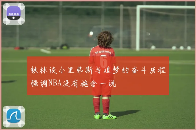铁林谈小里弗斯与追梦的奋斗历程强调NBA没有施舍一说