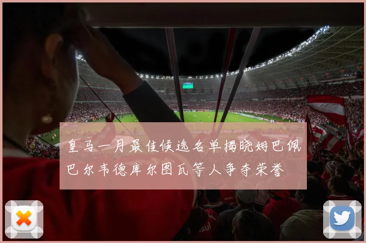 皇马一月最佳候选名单揭晓姆巴佩巴尔韦德库尔图瓦等人争夺荣誉