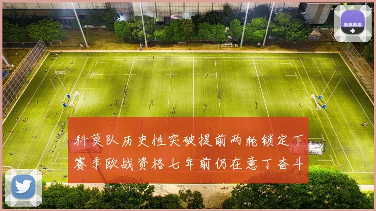 科莫队历史性突破提前两轮锁定下赛季欧战资格七年前仍在意丁奋斗
